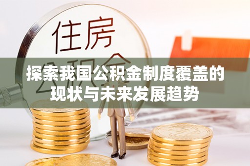云阳探索我国公积金制度覆盖的现状与未来发展趋势