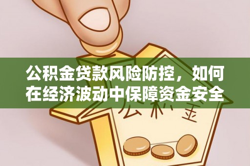 云阳公积金贷款风险防控，如何在经济波动中保障资金安全