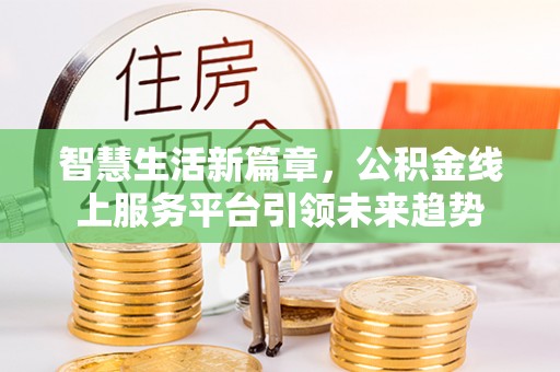 云阳智慧生活新篇章，公积金线上服务平台引领未来趋势