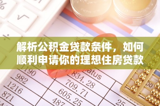 云阳解析公积金贷款条件，如何顺利申请你的理想住房贷款