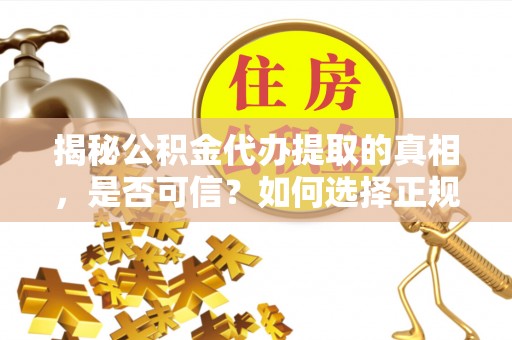 云阳揭秘公积金代办提取的真相，是否可信？如何选择正规服务？