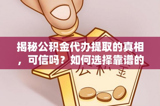 云阳揭秘公积金代办提取的真相，可信吗？如何选择靠谱的服务商？
