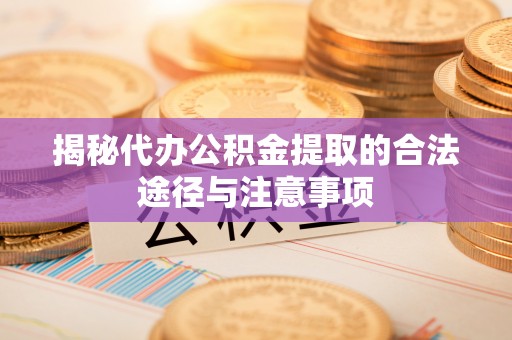 云阳揭秘代办公积金提取的合法途径与注意事项
