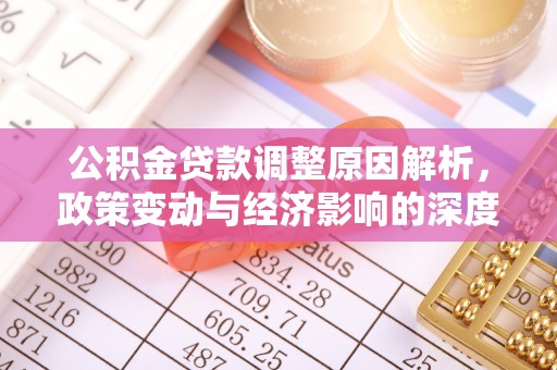 云阳公积金贷款调整原因解析，政策变动与经济影响的深度探讨
