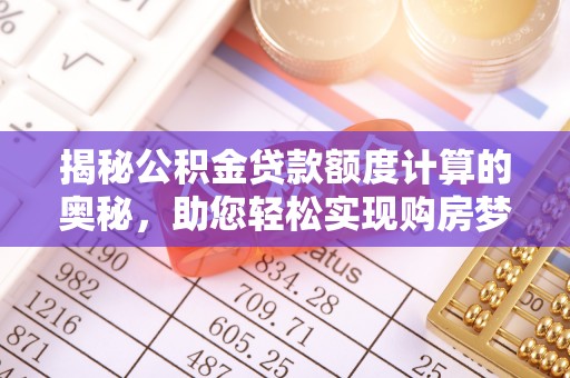 云阳揭秘公积金贷款额度计算的奥秘，助您轻松实现购房梦想