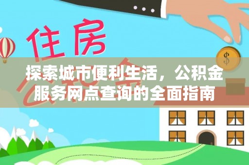 云阳探索城市便利生活，公积金服务网点查询的全面指南