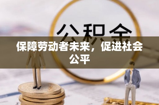 云阳保障劳动者未来，促进社会公平