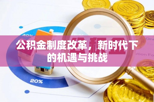 云阳公积金制度改革，新时代下的机遇与挑战