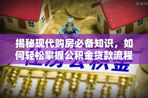 云阳揭秘现代购房必备知识，如何轻松掌握公积金贷款流程