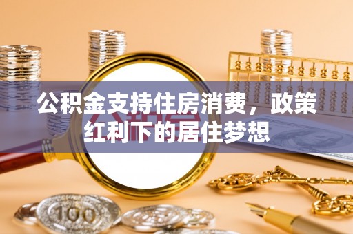 云阳公积金支持住房消费，政策红利下的居住梦想
