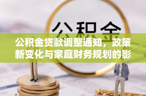 云阳公积金贷款调整通知，政策新变化与家庭财务规划的影响