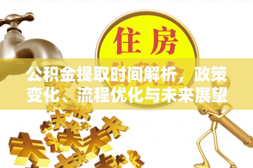云阳公积金提取时间解析，政策变化、流程优化与未来展望
