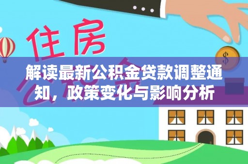 云阳解读最新公积金贷款调整通知，政策变化与影响分析