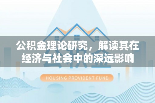 云阳公积金理论研究，解读其在经济与社会中的深远影响