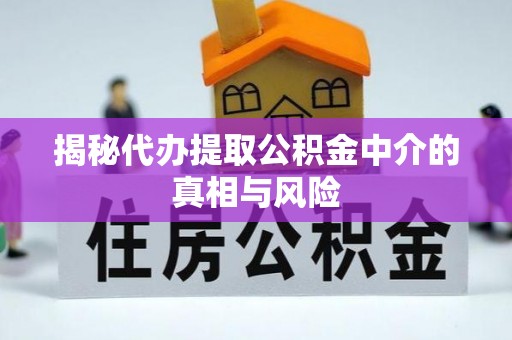 云阳揭秘代办提取公积金中介的真相与风险