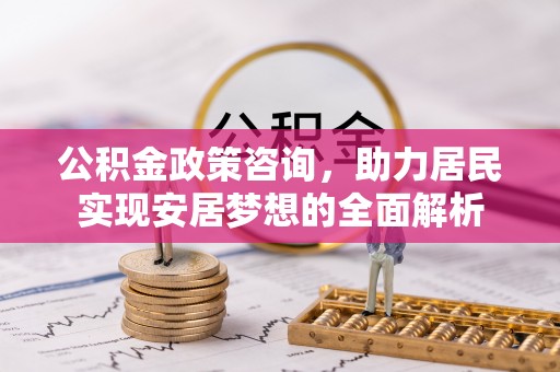 云阳公积金政策咨询，助力居民实现安居梦想的全面解析