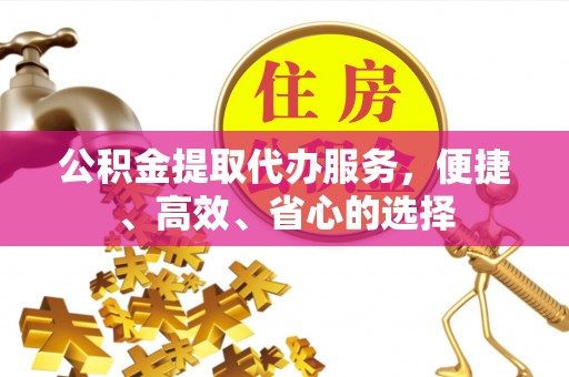 云阳公积金提取代办服务，便捷、高效、省心的选择