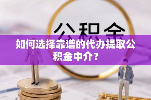 云阳如何选择靠谱的代办提取公积金中介？