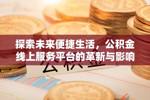 云阳探索未来便捷生活，公积金线上服务平台的革新与影响