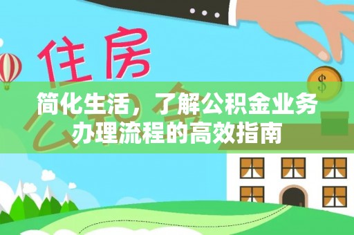 云阳简化生活，了解公积金业务办理流程的高效指南