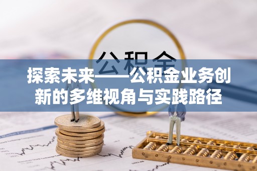 云阳探索未来——公积金业务创新的多维视角与实践路径