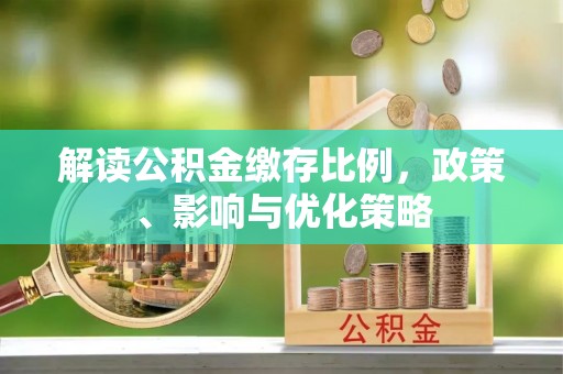 云阳解读公积金缴存比例，政策、影响与优化策略