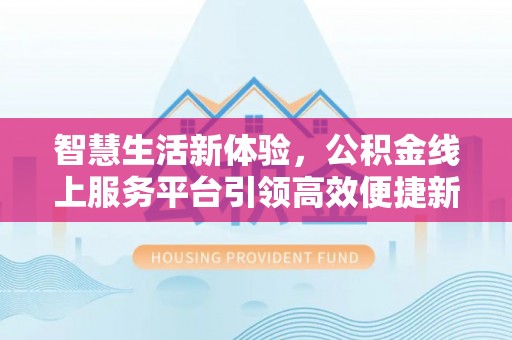 云阳智慧生活新体验，公积金线上服务平台引领高效便捷新潮流