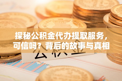 云阳探秘公积金代办提取服务，可信吗？背后的故事与真相