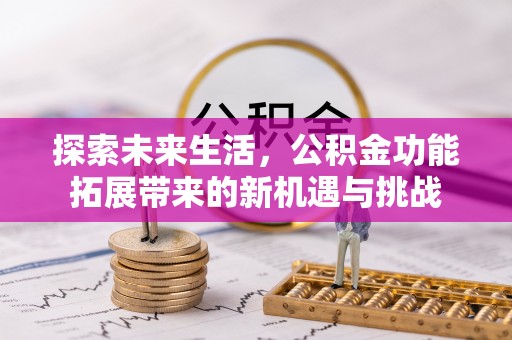 云阳探索未来生活，公积金功能拓展带来的新机遇与挑战