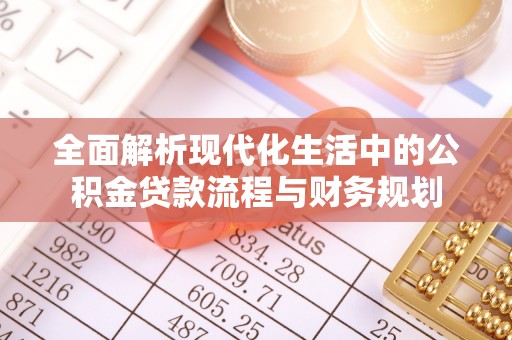 云阳全面解析现代化生活中的公积金贷款流程与财务规划