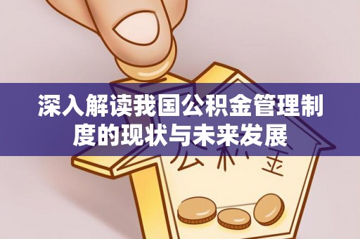 云阳深入解读我国公积金管理制度的现状与未来发展