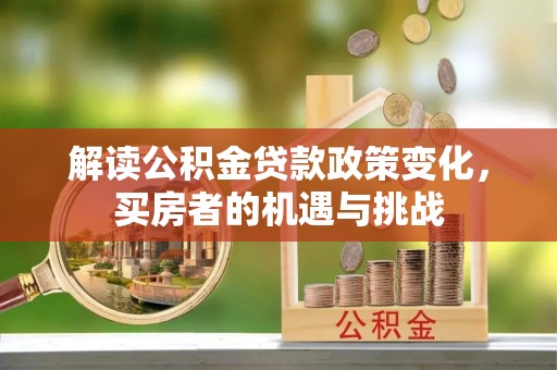 云阳解读公积金贷款政策变化，买房者的机遇与挑战