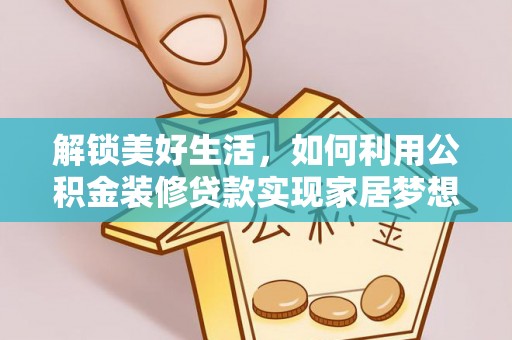 云阳解锁美好生活，如何利用公积金装修贷款实现家居梦想