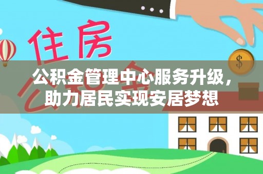 云阳公积金管理中心服务升级，助力居民实现安居梦想