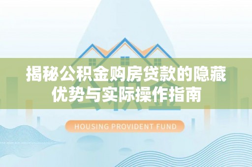 云阳揭秘公积金购房贷款的隐藏优势与实际操作指南