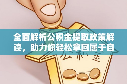 云阳全面解析公积金提取政策解读，助力你轻松拿回属于自己的钱