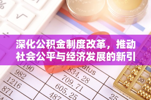 云阳深化公积金制度改革，推动社会公平与经济发展的新引擎