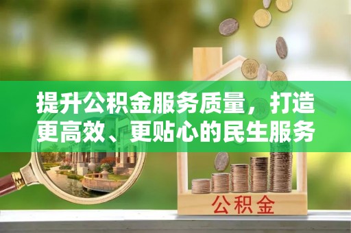 云阳提升公积金服务质量，打造更高效、更贴心的民生服务体验