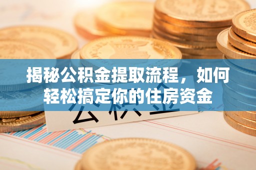 云阳揭秘公积金提取流程，如何轻松搞定你的住房资金