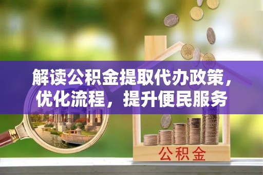 云阳解读公积金提取代办政策，优化流程，提升便民服务