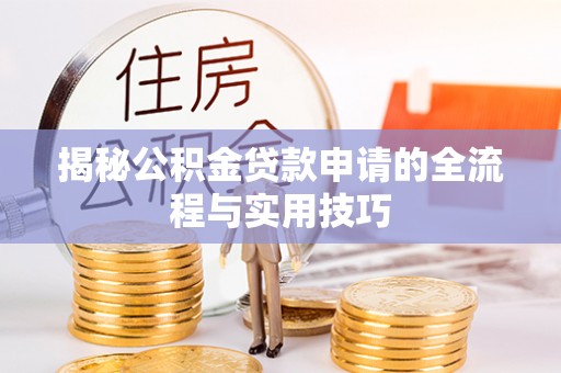云阳揭秘公积金贷款申请的全流程与实用技巧