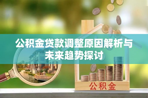 云阳公积金贷款调整原因解析与未来趋势探讨