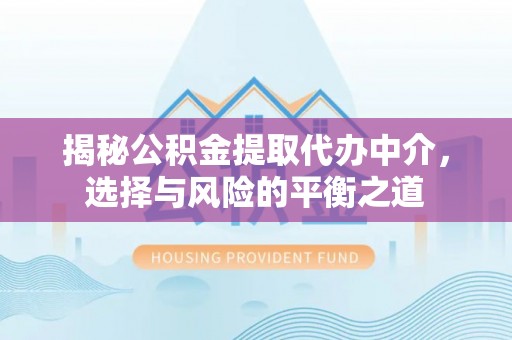 云阳揭秘公积金提取代办中介，选择与风险的平衡之道