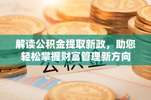 云阳解读公积金提取新政，助您轻松掌握财富管理新方向