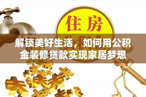 云阳解锁美好生活，如何用公积金装修贷款实现家居梦想
