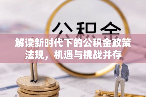 云阳解读新时代下的公积金政策法规，机遇与挑战并存