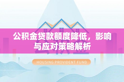 云阳公积金贷款额度降低，影响与应对策略解析