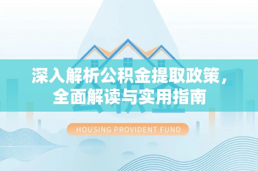云阳深入解析公积金提取政策，全面解读与实用指南