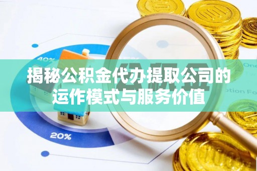 云阳揭秘公积金代办提取公司的运作模式与服务价值