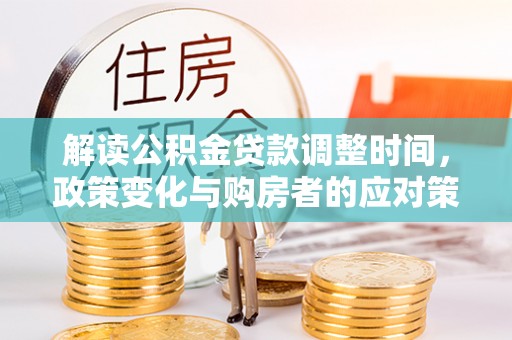 云阳解读公积金贷款调整时间，政策变化与购房者的应对策略